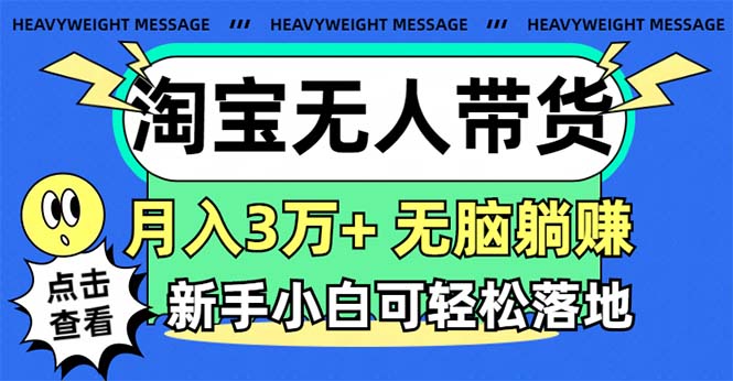 淘宝无人带货3.0高收益玩法，月入3万+，无脑躺赚，新手小白可落地实操-创业网 - 最新网络创业项目与实战营销教程平台 | cye.cc