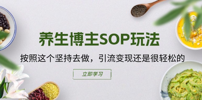 养生博主SOP玩法，按照这个坚持去做，引流变现还是很轻松的-创业网 - 最新网络创业项目与实战营销教程平台 | cye.cc