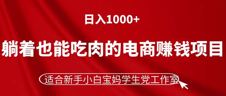 躺着也能吃肉的电商赚钱项目，日入1000+，适合新手小白宝妈学生党工作室-创业网 - 最新网络创业项目与实战营销教程平台 | cye.cc