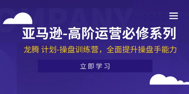 亚马逊-高阶运营必修系列，龙腾 计划-操盘训练营，全面提升操盘手能力-创业网 - 最新网络创业项目与实战营销教程平台 | cye.cc