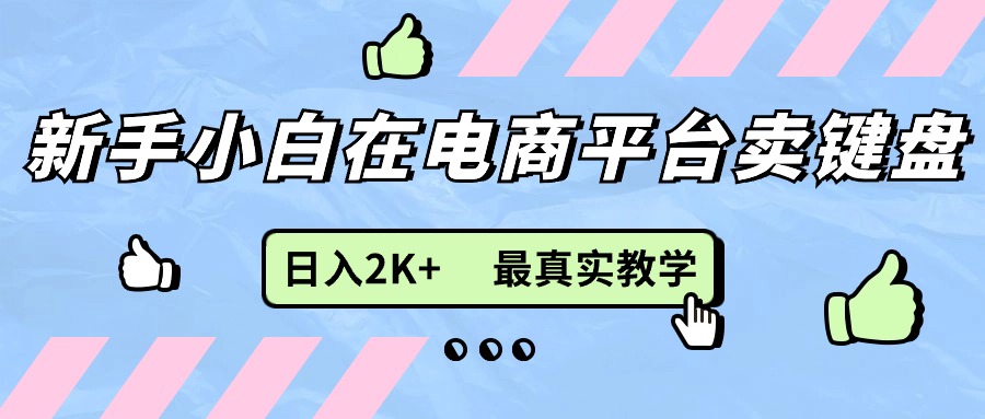 新手小白在电商平台卖键盘，日入2K+最真实教学-创业网 - 最新网络创业项目与实战营销教程平台 | cye.cc