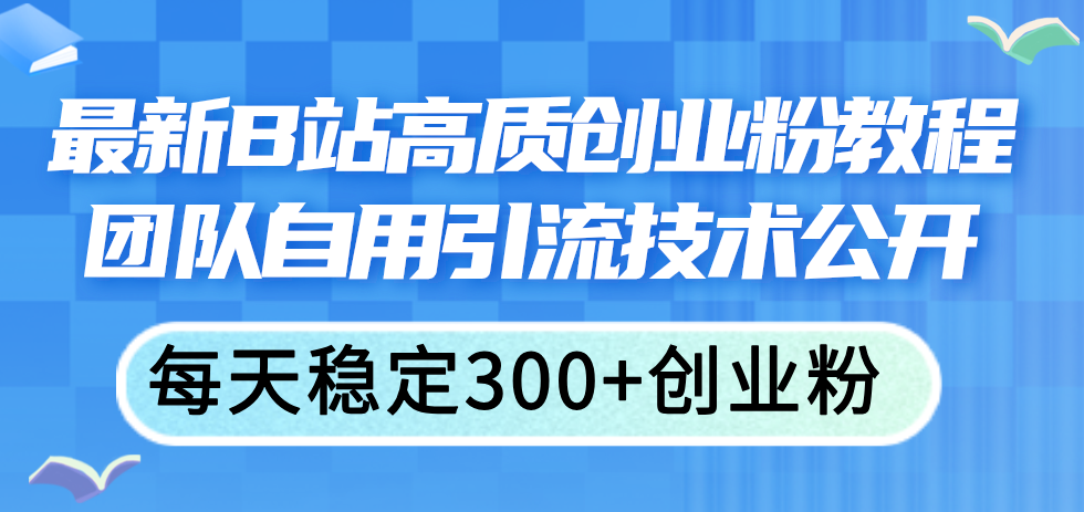 最新B站高质创业粉教程，团队自用引流技术公开，每天稳定300+创业粉-创业网 - 最新网络创业项目与实战营销教程平台 | cye.cc