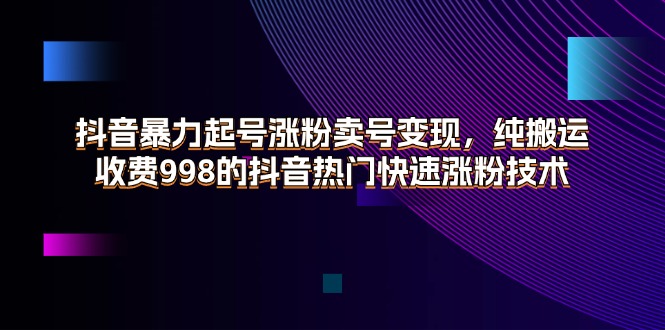 抖音暴力起号涨粉卖号变现，纯搬运，收费998的抖音热门快速涨粉技术-创业网 - 最新网络创业项目与实战营销教程平台 | cye.cc