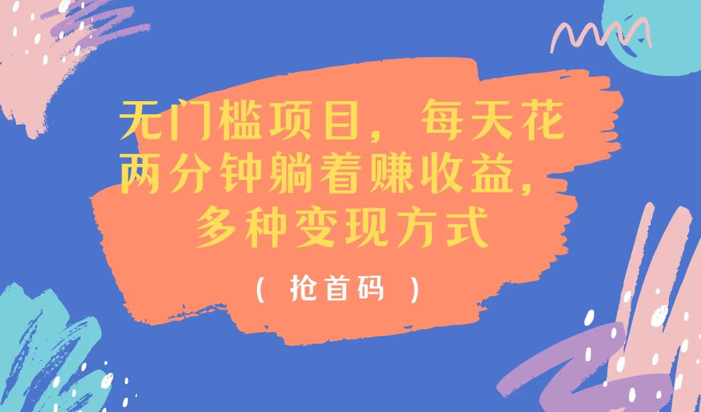 无门槛项目，每天花两分钟躺着收益，多种收益方式-创业网 - 最新网络创业项目与实战营销教程平台 | cye.cc