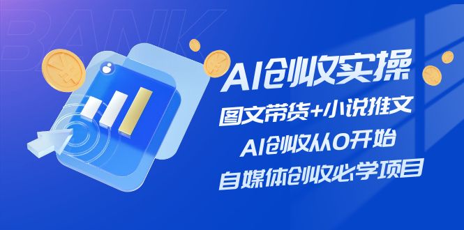 AI创收实操—图文带货+小说推文，AI创收从0开始，自媒体创收必学项目-创业网 - 最新网络创业项目与实战营销教程平台 | cye.cc