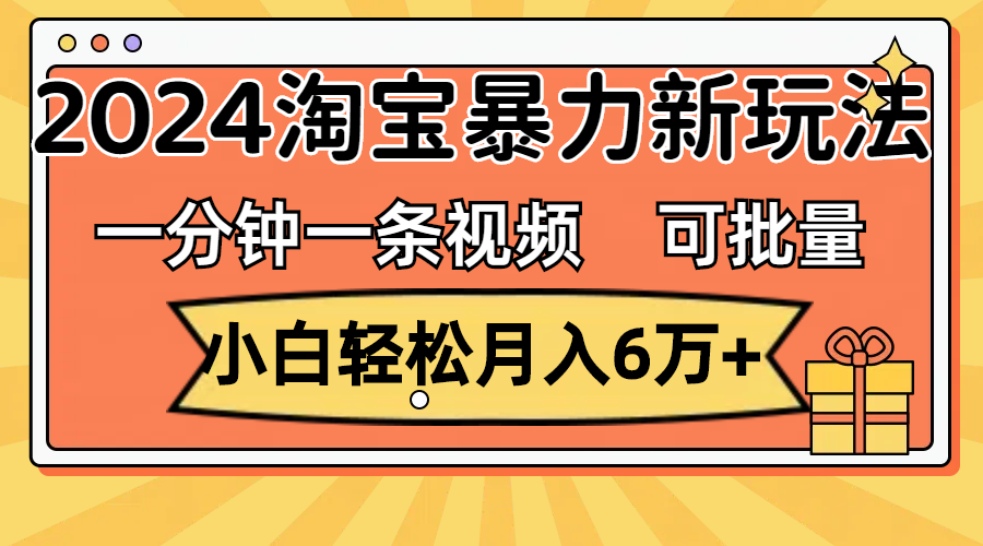 一分钟一条视频，小白轻松月入6万+，2024淘宝暴力新玩法，可批量放大收益-创业网 - 最新网络创业项目与实战营销教程平台 | cye.cc