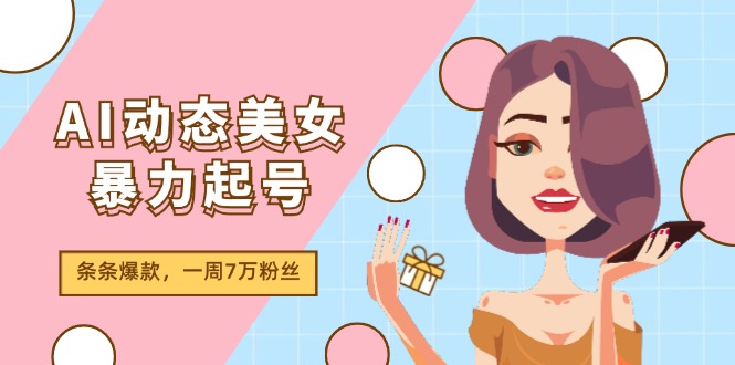 AI动态美女暴力起号2.0，新赛道原创作品，条条爆款，一周7万粉丝-创业网 - 最新网络创业项目与实战营销教程平台 | cye.cc