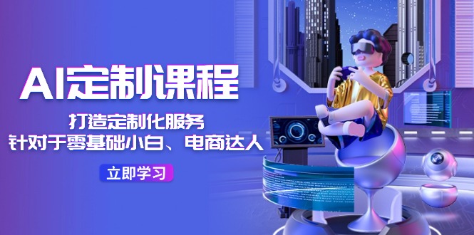 AI-定制课程，打造 定制化服务36节课-创业网 - 最新网络创业项目与实战营销教程平台 | cye.cc