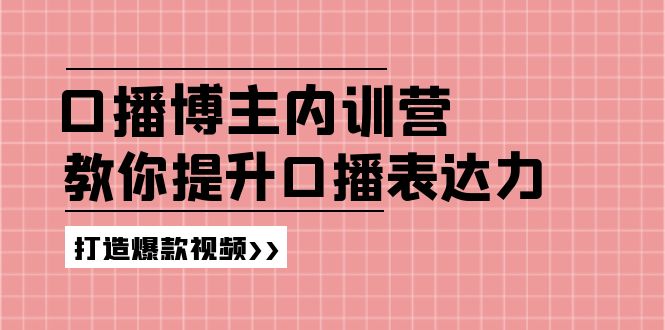 口播博主内训营：百万粉丝博主教你提升口播表达力，打造爆款视频-创业网 - 最新网络创业项目与实战营销教程平台 | cye.cc