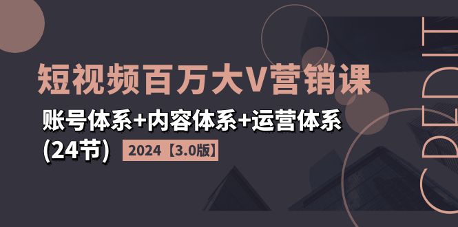 2024短视频·百万大V营销课【3.0版】账号体系+内容体系+运营体系(24节)-创业网 - 最新网络创业项目与实战营销教程平台 | cye.cc
