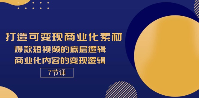 打造可变现商业化素材，爆款短视频的底层逻辑，商业化内容的变现逻辑-7节-创业网 - 最新网络创业项目与实战营销教程平台 | cye.cc