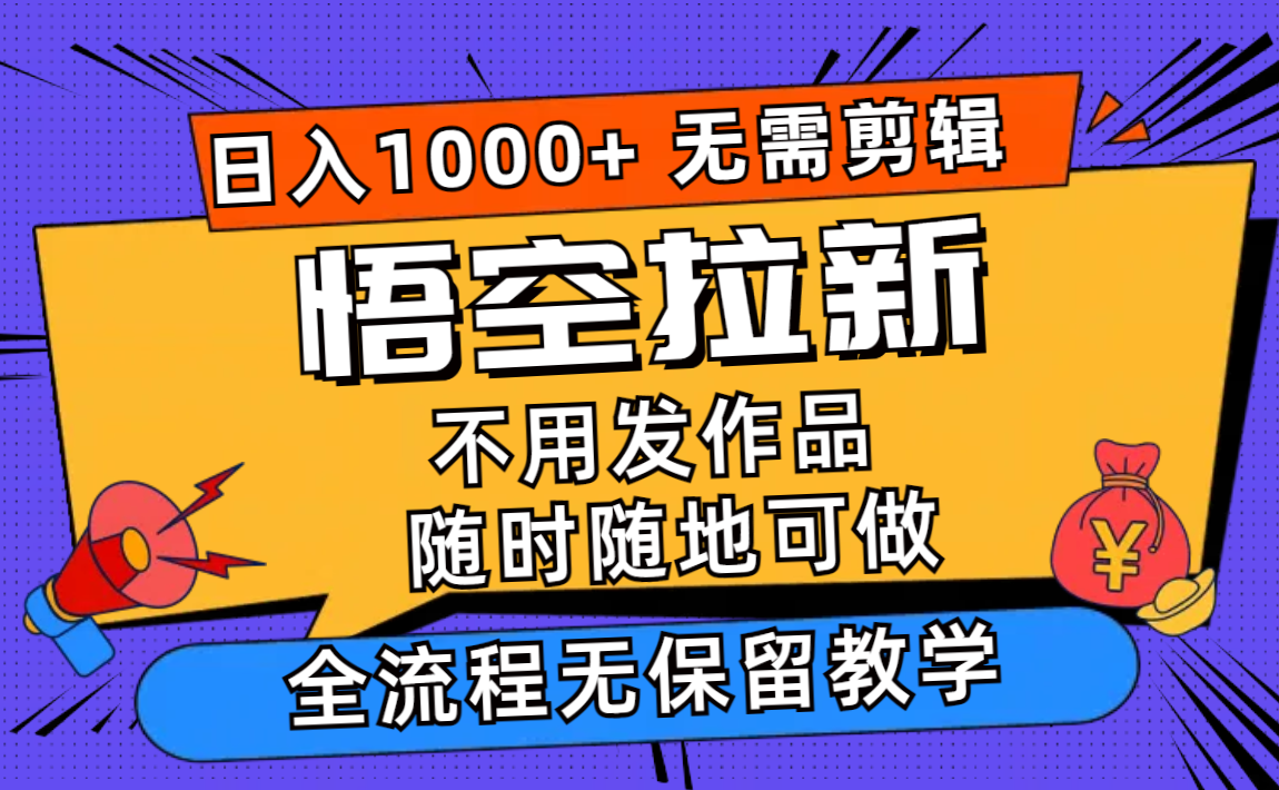 悟空拉新日入1000+无需剪辑当天上手，一部手机随时随地可做，全流程无…-创业网 - 最新网络创业项目与实战营销教程平台 | cye.cc