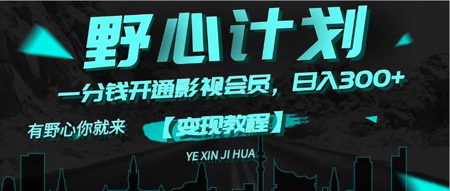 《野心计划》一分钱卖影视会员，日入300+-创业网 - 最新网络创业项目与实战营销教程平台 | cye.cc