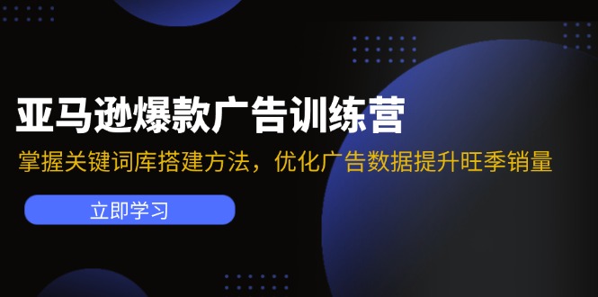 亚马逊爆款广告训练营：掌握关键词库搭建方法，优化广告数据提升旺季销量-创业网 - 最新网络创业项目与实战营销教程平台 | cye.cc
