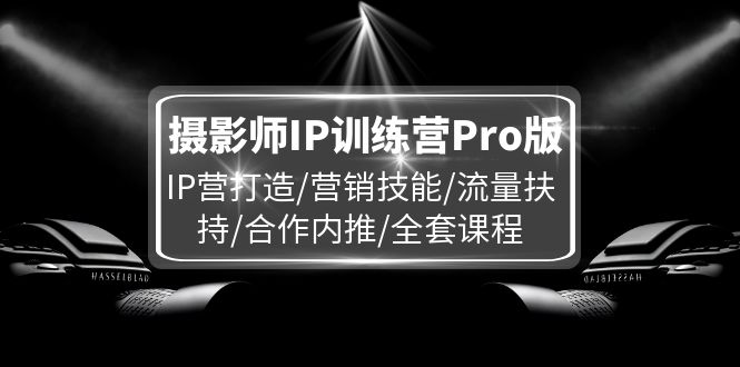 摄影师IP训练营Pro版，IP营打造/营销技能/流量扶持/合作内推/全套课程-创业网 - 最新网络创业项目与实战营销教程平台 | cye.cc