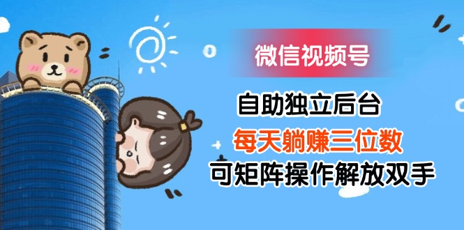 微信视频号自助独立后台每天躺赚三位数可矩阵操作解放双手-创业网 - 最新网络创业项目与实战营销教程平台 | cye.cc