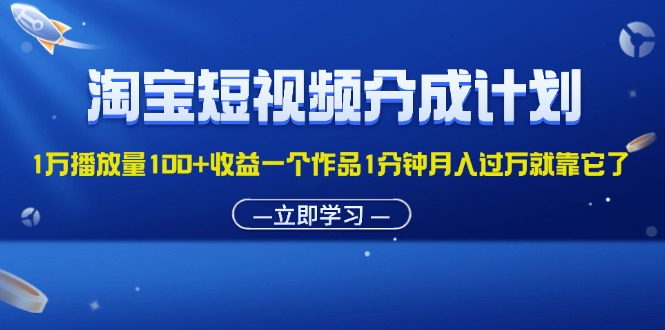 淘宝短视频分成计划1万播放量100+收益一个作品1分钟月入过万就靠它了-创业网 - 最新网络创业项目与实战营销教程平台 | cye.cc