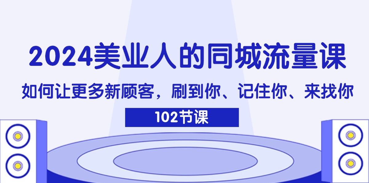 2024美业人的同城流量课：如何让更多新顾客，刷到你、记住你、来找你-创业网 - 最新网络创业项目与实战营销教程平台 | cye.cc