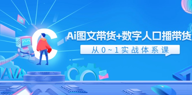Ai 图文带货+数字人口播带货，从0~1实战体系课-创业网 - 最新网络创业项目与实战营销教程平台 | cye.cc