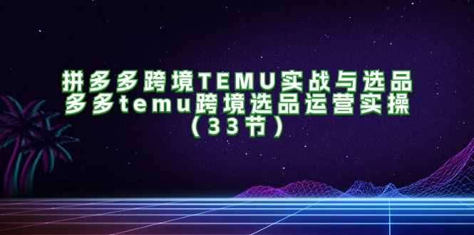 拼多多跨境TEMU实战与选品，多多temu跨境选品运营实操-创业网 - 最新网络创业项目与实战营销教程平台 | cye.cc