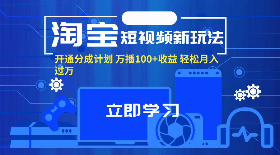淘宝短视频新玩法，开通分成计划，万播100+收益，轻松月入过万。-创业网 - 最新网络创业项目与实战营销教程平台 | cye.cc
