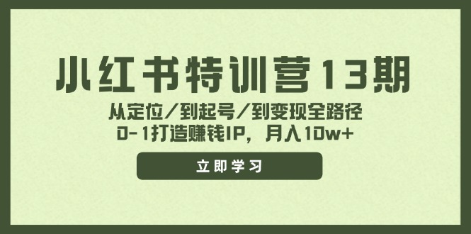 小红书特训营13期，从定位/到起号/到变现全路径，0-1打造赚钱IP，月入10w+-创业网 - 最新网络创业项目与实战营销教程平台 | cye.cc