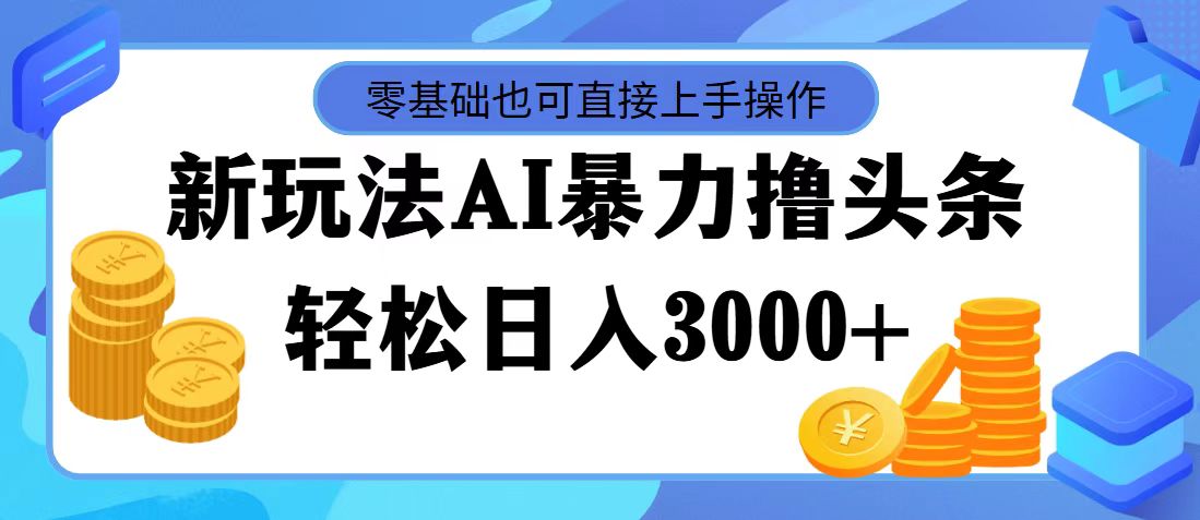 最新玩法AI暴力撸头条，零基础也可轻松日入3000+，当天起号，第二天见…-创业网 - 最新网络创业项目与实战营销教程平台 | cye.cc