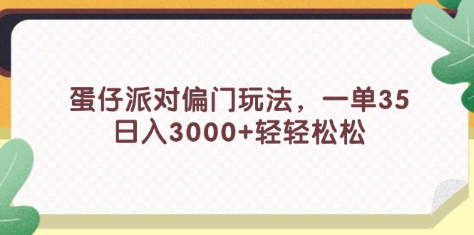 蛋仔派对偏门玩法，一单35，日入3000+轻轻松松-创业网 - 最新网络创业项目与实战营销教程平台 | cye.cc