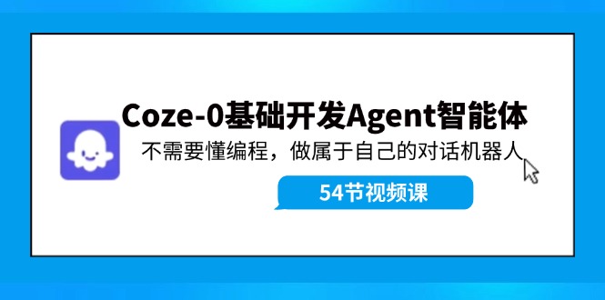 Coze-0基础开发 Agent智能体教程：不需要懂编程，做属于自己的对话机器人-创业网 - 最新网络创业项目与实战营销教程平台 | cye.cc