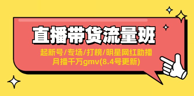 直播带货流量班：起新号/专场/打榜/明星网红助播/月播千万gmv(8.4号更新)-创业网 - 最新网络创业项目与实战营销教程平台 | cye.cc