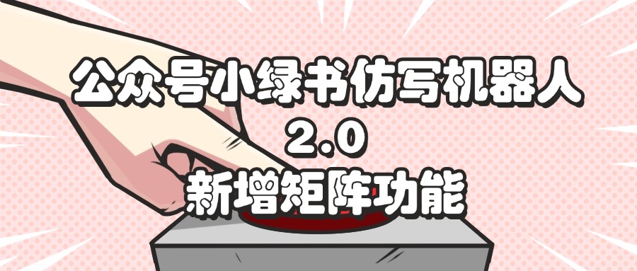 公众号小绿书仿写机器人2.0，新增矩阵功能-创业网 - 最新网络创业项目与实战营销教程平台 | cye.cc