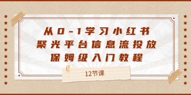 从0-1学习小红书 聚光平台信息流投放，保姆级入门教程-创业网 - 最新网络创业项目与实战营销教程平台 | cye.cc
