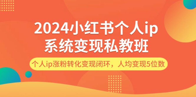 2024小红书个人ip系统变现私教班，个人ip涨粉转化变现闭环，人均变现5位数-创业网 - 最新网络创业项目与实战营销教程平台 | cye.cc