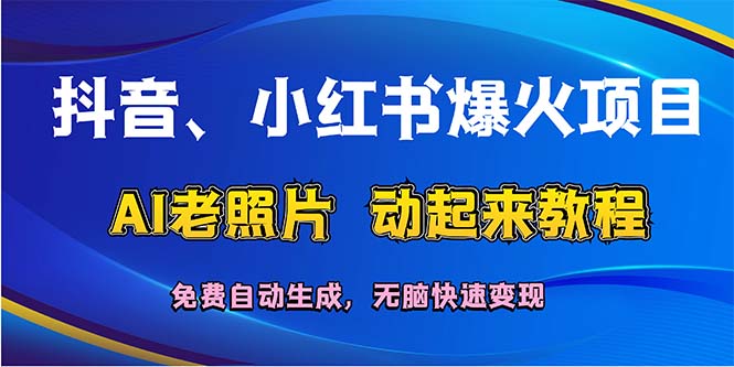 抖音、小红书爆火项目：AI老照片动起来教程，免费自动生成，无脑快速变…-创业网 - 最新网络创业项目与实战营销教程平台 | cye.cc