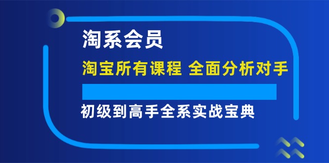 淘系会员【淘宝所有课程，全面分析对手】，初级到高手全系实战宝典-创业网 - 最新网络创业项目与实战营销教程平台 | cye.cc