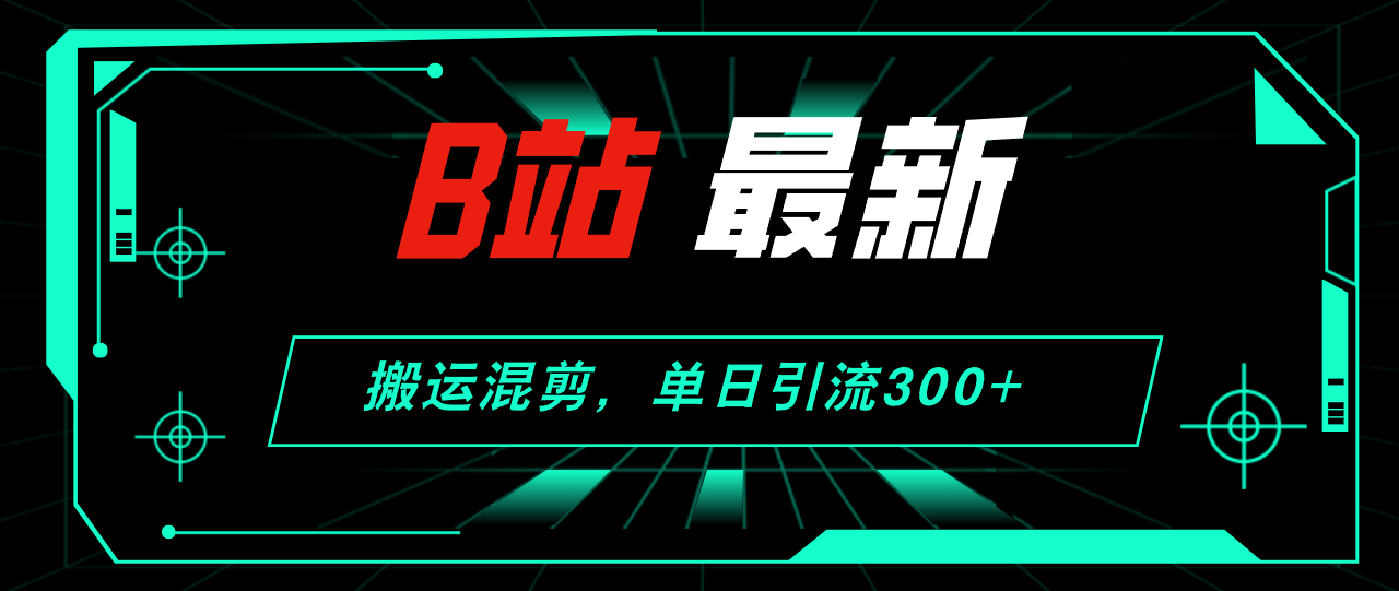 B站最新，搬运混剪，单日引流300+创业粉-创业网 - 最新网络创业项目与实战营销教程平台 | cye.cc