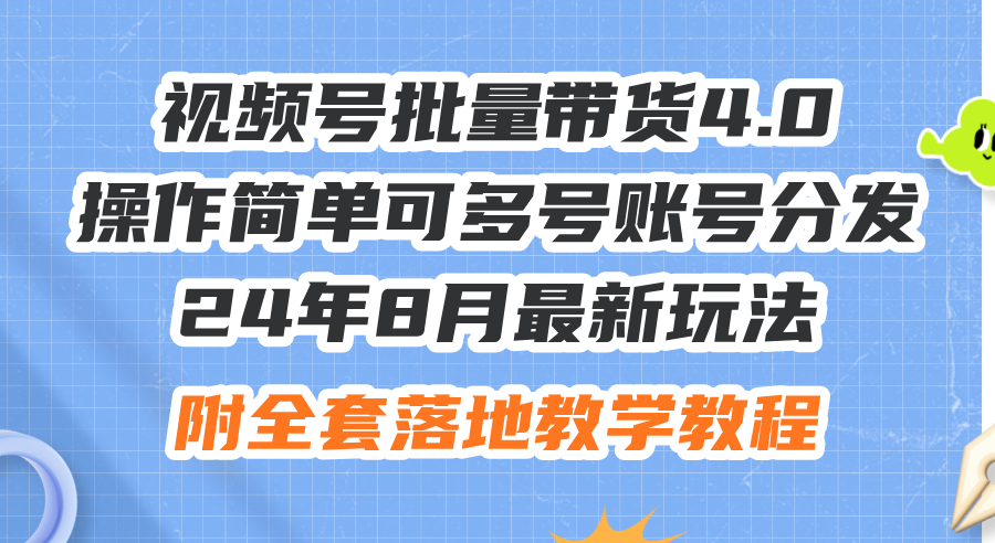 24年8月最新玩法视频号批量带货4.0，操作简单可多号账号分发，附全套落…-创业网 - 最新网络创业项目与实战营销教程平台 | cye.cc