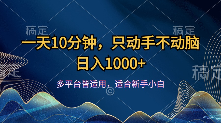 一天10分钟，只动手不动脑，日入1000+-创业网 - 最新网络创业项目与实战营销教程平台 | cye.cc