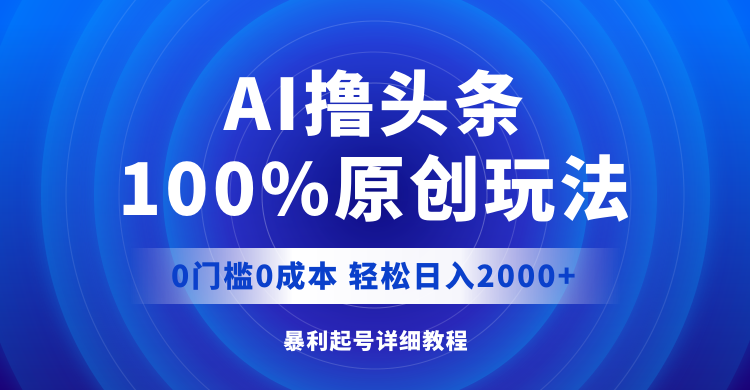 AI撸头条，100%原创玩法，0成本0门槛，轻松日入2000+-创业网 - 最新网络创业项目与实战营销教程平台 | cye.cc