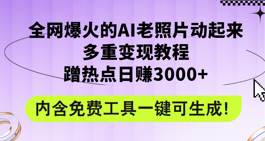 全网爆火的AI老照片动起来多重变现教程，蹭热点日赚3000+，内含免费工具-创业网 - 最新网络创业项目与实战营销教程平台 | cye.cc