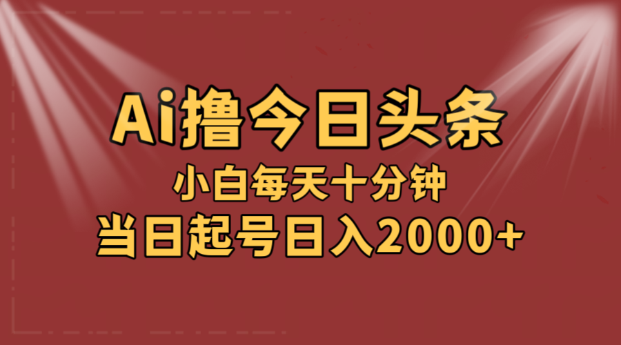 AI撸爆款头条，当天起号，可矩阵，第二天见收益，小白无脑轻松日入2000+-创业网 - 最新网络创业项目与实战营销教程平台 | cye.cc