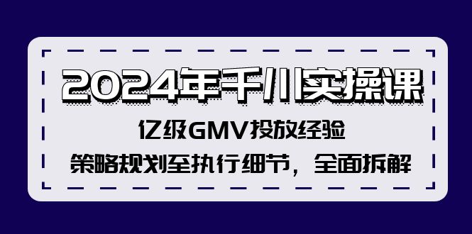 2024年千川实操课，亿级GMV投放经验，策略规划至执行细节，全面拆解-创业网 - 最新网络创业项目与实战营销教程平台 | cye.cc