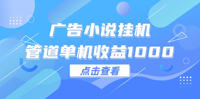 广告小说挂机管道单机收益1000+-创业网 - 最新网络创业项目与实战营销教程平台 | cye.cc