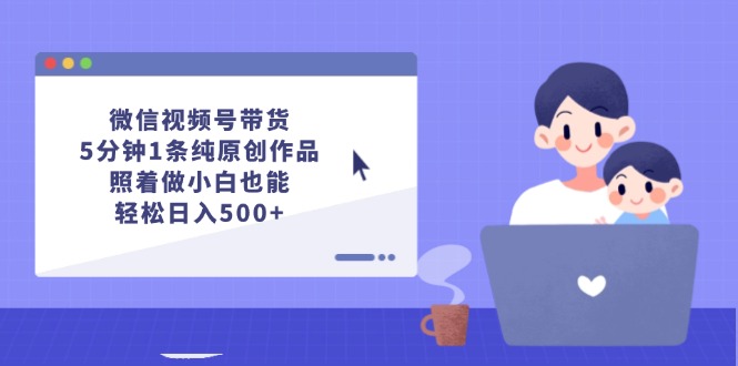 微信视频号带货，5分钟1条纯原创作品，照着做小白也能轻松日入500+-创业网 - 最新网络创业项目与实战营销教程平台 | cye.cc