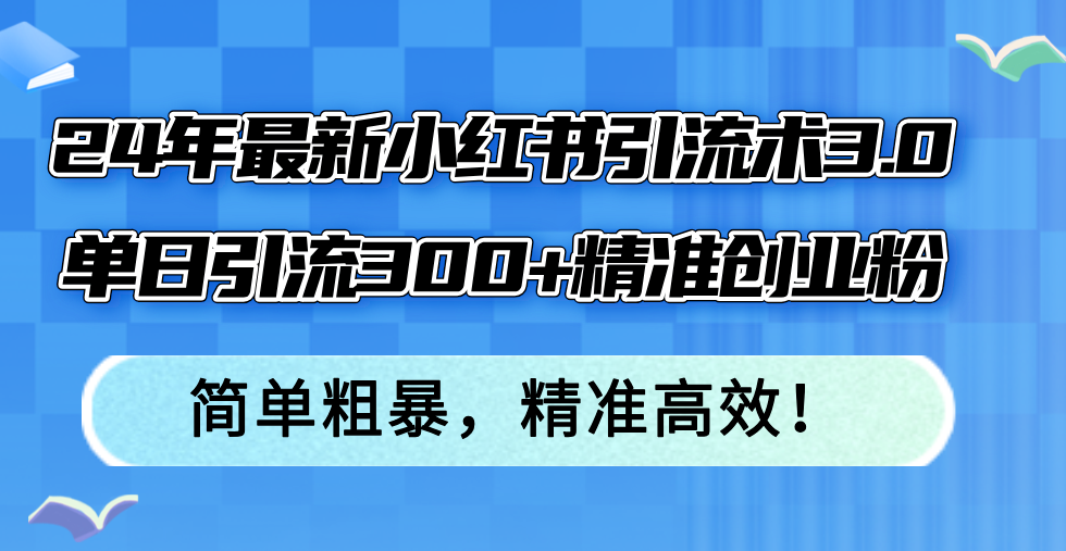 24年最新小红书引流术3.0，单日引流300+精准创业粉，简单粗暴，精准高效！-创业网 - 最新网络创业项目与实战营销教程平台 | cye.cc