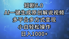 短剧6.0 AI一键生成原创解说视频，多平台多方式变现，小白轻松操作，日…-创业网 - 最新网络创业项目与实战营销教程平台 | cye.cc