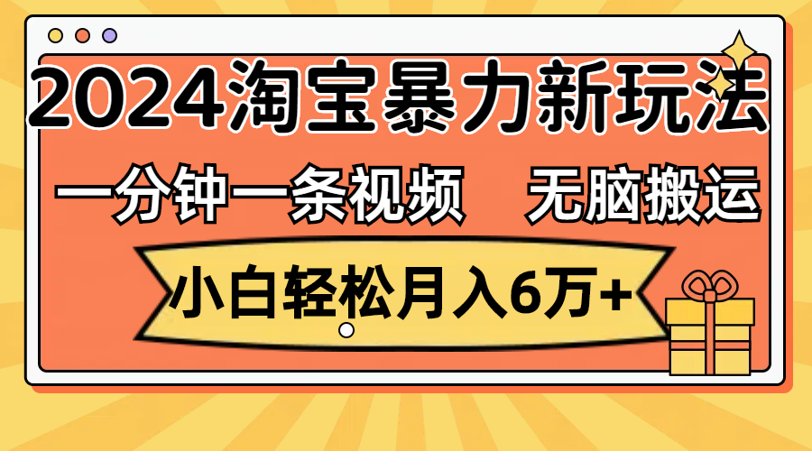 一分钟一条视频，无脑搬运，小白轻松月入6万+2024淘宝暴力新玩法，可批量-创业网 - 最新网络创业项目与实战营销教程平台 | cye.cc