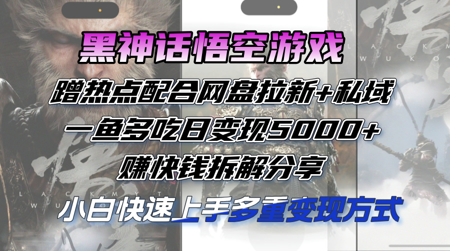 黑神话悟空游戏蹭热点配合网盘拉新+私域，一鱼多吃日变现5000+赚快钱拆…-创业网 - 最新网络创业项目与实战营销教程平台 | cye.cc