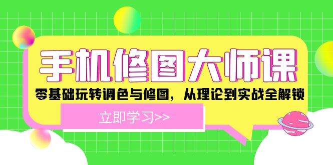 手机 修图大师课：零基础玩转调色与修图，从理论到实战全解锁-创业网 - 最新网络创业项目与实战营销教程平台 | cye.cc