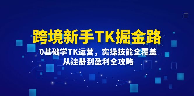 跨境新手TK掘金路：0基础学TK运营，实操技能全覆盖，从注册到盈利全攻略-创业网 - 最新网络创业项目与实战营销教程平台 | cye.cc